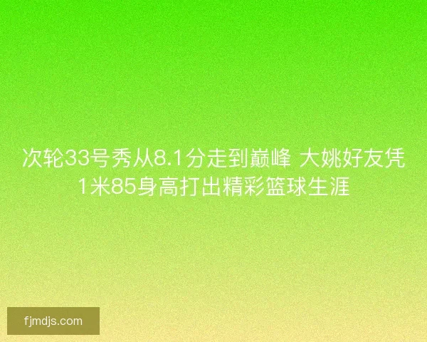 次轮33号秀从8.1分走到巅峰 大姚好友凭1米85身高打出精彩篮球生涯