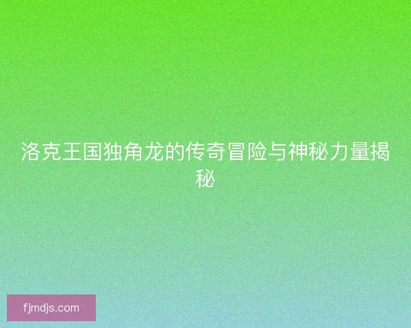 洛克王国独角龙的传奇冒险与神秘力量揭秘