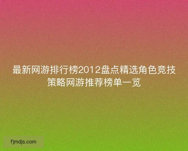最新网游排行榜2012盘点精选角色竞技策略网游推荐榜单一览